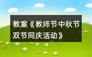 教案《教師節(jié)、中秋節(jié)雙節(jié)同慶活動》