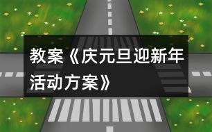 教案《慶元旦、迎新年活動方案》