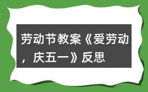 勞動(dòng)節(jié)教案《愛(ài)勞動(dòng)，慶五一》反思
