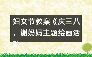婦女節(jié)教案《慶三八，謝媽媽主題繪畫活動(dòng)》