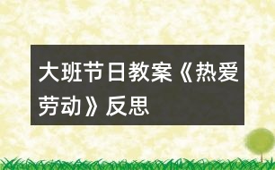 大班節(jié)日教案《熱愛(ài)勞動(dòng)》反思