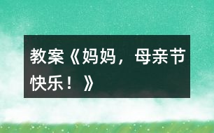 教案《媽媽，母親節(jié)快樂！》