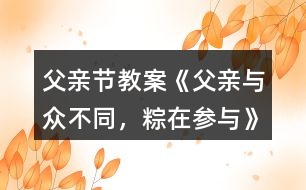 父親節(jié)教案《父親—與眾不同，粽在參與》反思