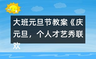 大班元旦節(jié)教案《慶元旦，個(gè)人才藝秀聯(lián)歡活動(dòng)》