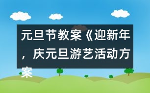 元旦節(jié)教案《迎新年，慶元旦游藝活動(dòng)方案》