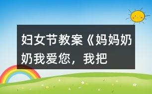 婦女節(jié)教案《媽媽、奶奶——我愛您，我把快樂帶給您！》