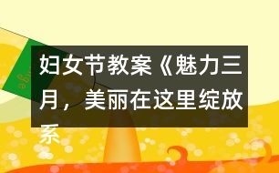 婦女節(jié)教案《魅力三月，美麗在這里綻放系列活動》