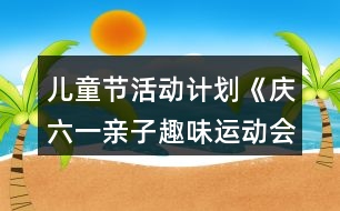 兒童節(jié)活動(dòng)計(jì)劃《慶六一親子趣味運(yùn)動(dòng)會(huì)》