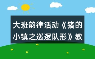 大班韻律活動《豬的小鎮(zhèn)之巡邏隊(duì)形》教案