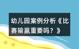 幼兒園案例分析《比賽輸贏重要嗎？》