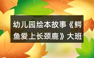 幼兒園繪本故事《鱷魚愛(ài)上長(zhǎng)頸鹿》大班教案反思