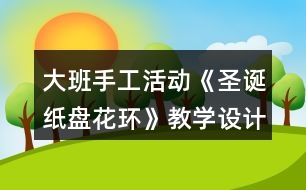 大班手工活動《圣誕紙盤花環(huán)》教學(xué)設(shè)計反思