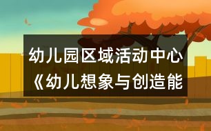 幼兒園區(qū)域活動中心《幼兒想象與創(chuàng)造能力培養(yǎng)》實踐研究課題方案