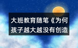 大班教育隨筆《為何孩子越大越沒有創(chuàng)造力》