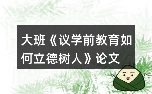 大班《議學前教育如何立德樹人》論文