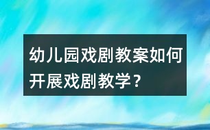 幼兒園戲劇教案如何開展戲劇教學？