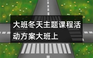 大班冬天主題課程活動(dòng)方案大班上