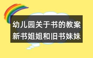 幼兒園關(guān)于書(shū)的教案新書(shū)姐姐和舊書(shū)妹妹