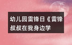 幼兒園雷鋒日《雷鋒叔叔在我身邊——學(xué)雷鋒月》系列活動(dòng)方案