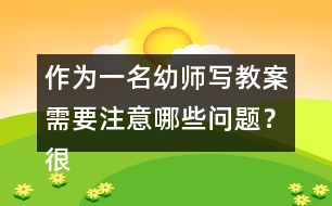 作為一名幼師寫教案需要注意哪些問(wèn)題？很重要