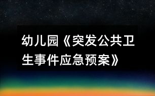 幼兒園《突發(fā)公共衛(wèi)生事件應急預案》