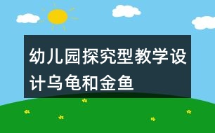 幼兒園探究型教學(xué)設(shè)計(jì)“烏龜和金魚(yú)”