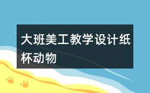 大班美工教學設計紙杯動物
