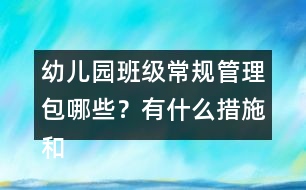 幼兒園班級(jí)常規(guī)管理包哪些？有什么措施和辦法