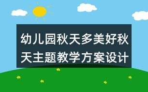 幼兒園秋天多美好秋天主題教學(xué)方案設(shè)計
