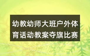 幼教幼師大班戶外體育話動(dòng)教案奪旗比賽
