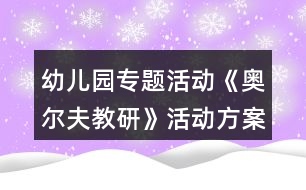幼兒園專(zhuān)題活動(dòng)《奧爾夫教研》活動(dòng)方案