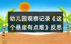 幼兒園觀察記錄《這個懸崖有點難》反思