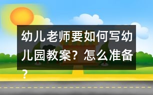 幼兒老師要如何寫(xiě)幼兒園教案？怎么準(zhǔn)備？