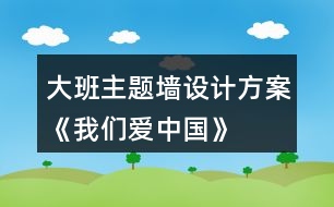 大班主題墻設(shè)計(jì)方案《我們愛中國(guó)》
