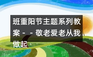 班＂重陽(yáng)節(jié)＂主題系列教案－－敬老愛(ài)老從我做起