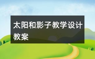 太陽和影子教學(xué)設(shè)計教案