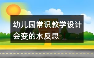 幼兒園常識教學(xué)設(shè)計(jì)會(huì)變的水反思
