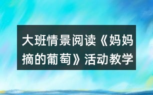 大班情景閱讀《媽媽摘的葡萄》活動教學(xué)設(shè)計