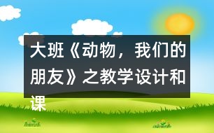 大班《動(dòng)物，我們的朋友》之教學(xué)設(shè)計(jì)和課后反思