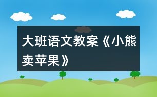 大班語文教案《小熊賣蘋果》