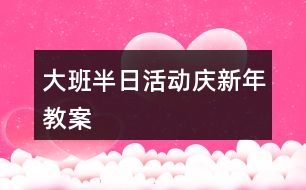 大班半日活動慶新年教案