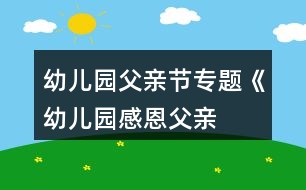 幼兒園父親節(jié)專題《幼兒園“感恩父親”節(jié)》活動(dòng)方案
