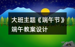 大班主題《端午節(jié)》端午教案設計