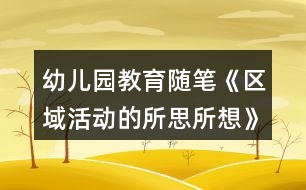 幼兒園教育隨筆《區(qū)域活動的所思所想》