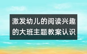 激發(fā)幼兒的閱讀興趣的大班主題教案：認(rèn)識(shí)圖書(shū)用處多