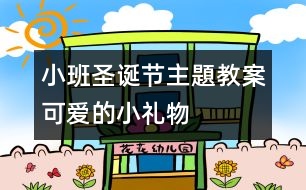 小班圣誕節(jié)主題教案：可愛(ài)的小禮物