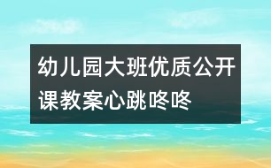 幼兒園大班優(yōu)質(zhì)公開(kāi)課教案——心跳咚咚咚