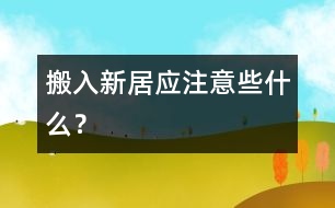 搬入新居應(yīng)注意些什么？