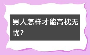 男人怎樣才能高枕無憂？