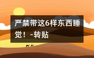 嚴(yán)禁帶這6樣?xùn)|西睡覺！-轉(zhuǎn)貼